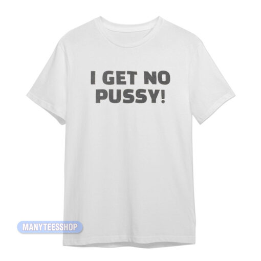 I Get No Pussy T-Shirt