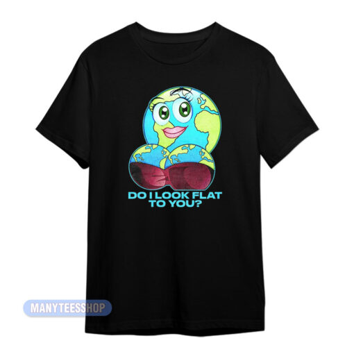 Do I Look Flat To You Earth T-Shirt