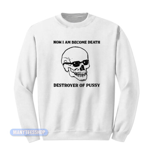 Now I Am Become Death Destroyer Of Pussy Sweatshirt