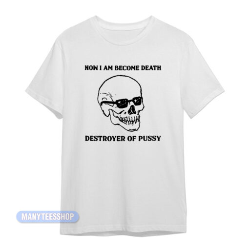 Now I Am Become Death Destroyer Of Pussy T-Shirt