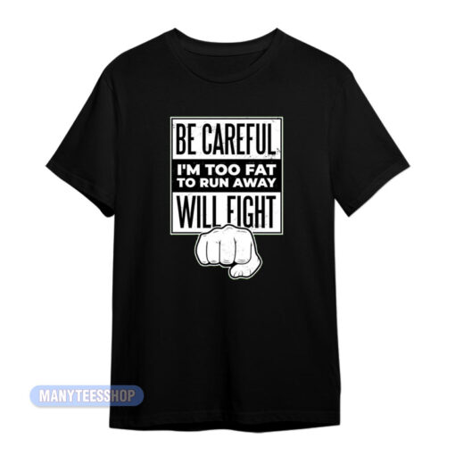 Be Careful I'm Too Fat To Run Away Will Fight T-Shirt