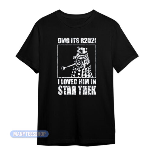 Omg It's R2D2 I Loved Him In Star Trek T-Shirt