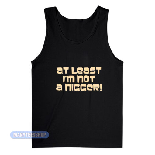 At Least I'm Not A Nigger Tank Top