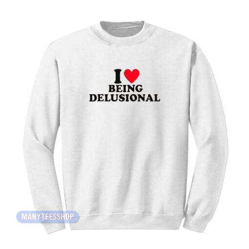 I Love Being Delusional Sweatshirt