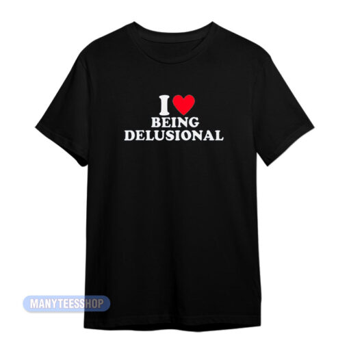 I Love Being Delusional T-Shirt