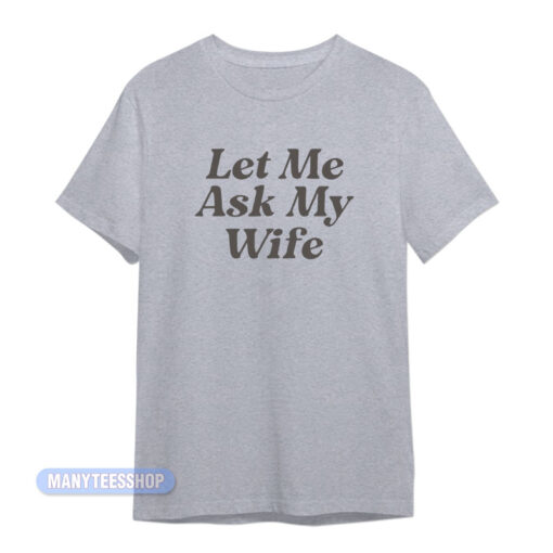 Adam Sandler Let Me Ask My Wife T-Shirt
