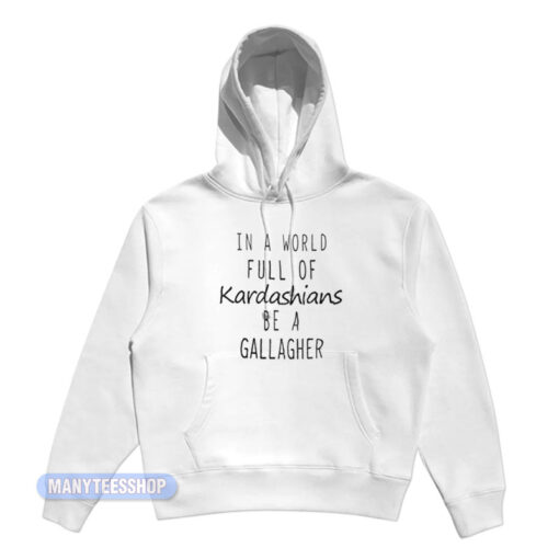 In A World Full Of Kardashians Be A Gallagher Hoodie