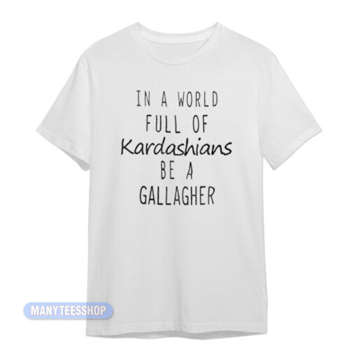 In A World Full Of Kardashians Be A Gallagher T-Shirt