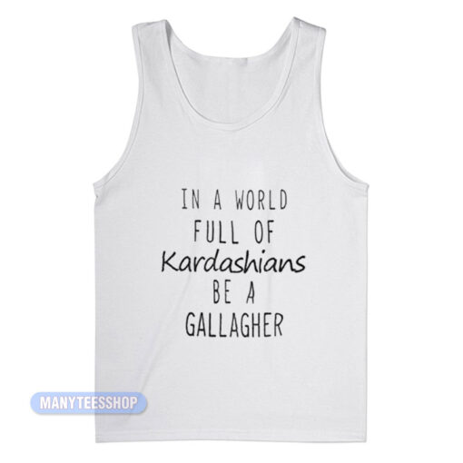 In A World Full Of Kardashians Be A Gallagher Tank Top