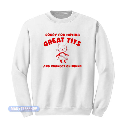 Cat Sorry For Having Great Tits And Correct Opinions Sweatshirt