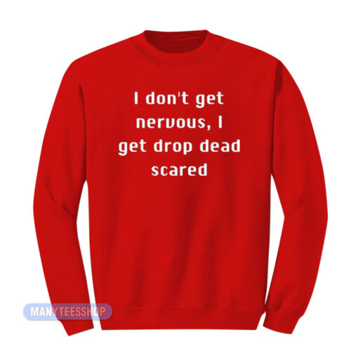 I Don't Get Nervous I Get Drop Dead Scared Sweatshirt