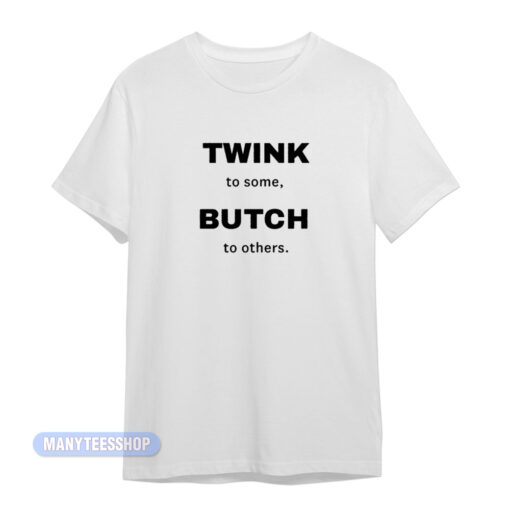 Twink To Some Butch To Other T-Shirt
