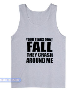 Your Tears Don't Fall They Crash Around Me Tank Top