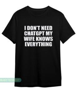 I Don't Need Chatgpt My Wife Knows Everything T-Shirt