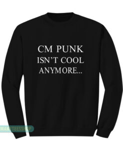 CM Punk Isn't Cool Anymore Sweatshirt