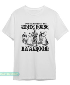 I Got Sacrificed At The White House Baalroom T-Shirt