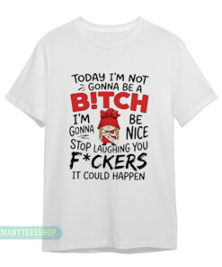 Today I'm Not Gonna Be A Bitch I'm Gonna Be Nice T-Shirt